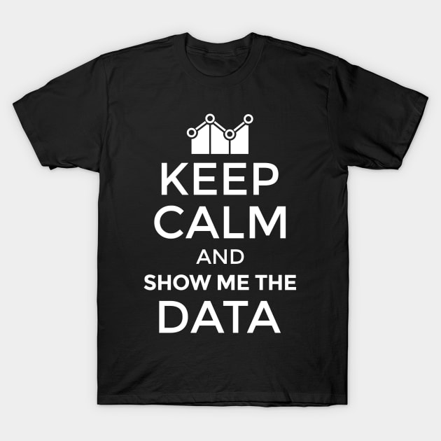 Keep Calm And Show Me The Data T-Shirt by yeoys